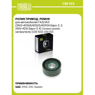 Ролик привод. ремня для автомобилей ГАЗ/УАЗ (ЗМЗ-40524/40525/40904 Евро-2, 3, УМЗ-4216 Евро-3, 4) (только ролик натяжителя) (CM 103) CM 103 TRIALLI