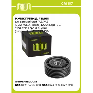 Ролик привод. ремня для автомобилей ГАЗ/УАЗ (ЗМЗ-40524/40525/40904 Евро-2 3, УМЗ-4216 Евро-3, 4) А/С+ (опорный) (CM 107) CM 107 TRIALLI