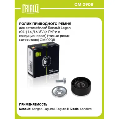 Ролик приводного ремня для автомобилей Renault Logan (04-) 1.4i/1.6i 8V (с ГУР и с кондиционером) (только ролик натяжителя) CM 0908 TRIALLI