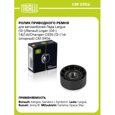 Ролик приводного ремня для автомобилей Лада Largus (12-)/Renault Logan (04-) 1.4i/1.6i/Changan CS35 (12-) 1.6i (опорный) CM 0906 TRIALLI