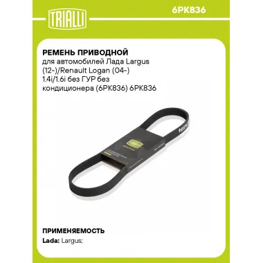 Ремень приводной для автомобилей Лада Largus (12-)/Renault Logan (04-) 1.4i/1.6i без ГУР без кондиционера (6PK836) 6PK836 TRIALLI