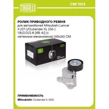 Ролик приводного ремня для автомобилей Mitsubishi Lancer X (07-)/Outlander XL (06-) 1.8i/2.0i/2.4i [4B; 4J] (с натяжным механизмом) (65x26) CM 1103 TRIALLI