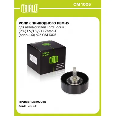 Ролик приводного ремня для автомобилей Ford Focus I (98-) 1.6i/1.8i/2.0i Zetec-E (опорный) h26 CM 1005 TRIALLI