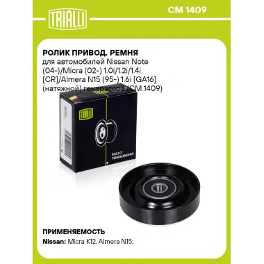 Ролик привод. ремня для автомобилей Nissan Note (04-)/Micra (02-) 1.0i/1.2i/1.4i [CR]/Almera N15 (95-) 1.6i [GA16] (натяжной) генератора (CM 1409) CM 1409 TRIALLI
