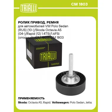 Ролик привод. ремня для автомобилей VW Polo Sedan (RUS) (10-)/Skoda Octavia A5 (04-)/Rapid (12) 1.4TSi/1.6FSi (опорный) (CM 1803) CM 1803 TRIALLI