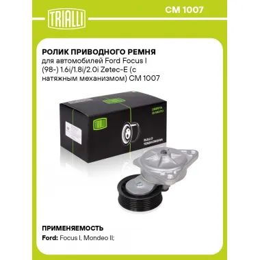 Ролик приводного ремня для автомобилей Ford Focus I (98-) 1.6i/1.8i/2.0i Zetec-E (с натяжным механизмом) CM 1007 TRIALLI