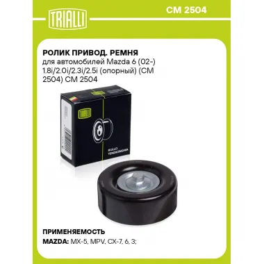 Ролик привод. ремня для автомобилей Mazda 6 (02-) 1.8i/2.0i/2.3i/2.5i (опорный) (CM 2504) CM 2504 TRIALLI