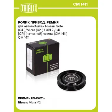 Ролик привод. ремня для автомобилей Nissan Note (04-)/Micra (02-) 1.0i/1.2i/1.4i [CR] (натяжной) помпы (CM 1411) CM 1411 TRIALLI