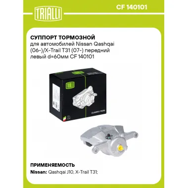Суппорт тормозной для автомобилей Nissan Qashqai (06-)/X-Trail T31 (07-) передний левый d=60мм CF 140101 TRIALLI