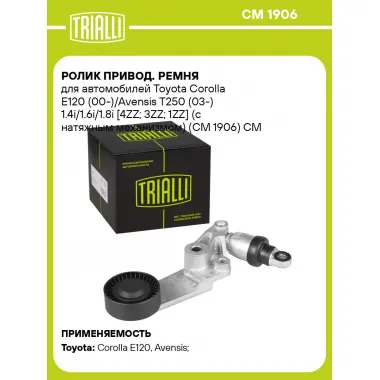 Ролик привод. ремня для автомобилей Toyota Corolla E120 (00-)/Avensis T250 (03-) 1.4i/1.6i/1.8i [4ZZ; 3ZZ; 1ZZ] (с натяжным механизмом) (CM 1906) CM 1906 TRIALLI
