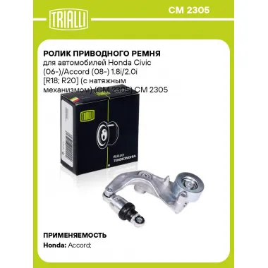 Ролик приводного ремня для автомобилей Honda Civic (06-)/Accord (08-) 1.8i/2.0i [R18; R20] (с натяжным механизмом) (CM 2305) CM 2305 TRIALLI