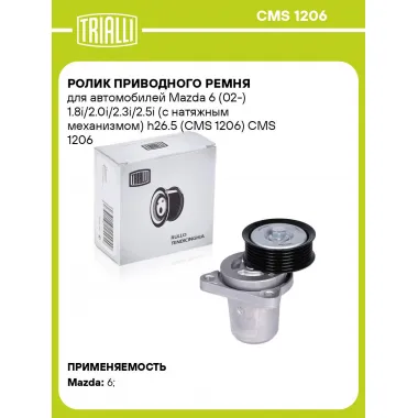 Ролик приводного ремня для автомобилей Mazda 6 (02-) 1.8i/2.0i/2.3i/2.5i (с натяжным механизмом) h26.5 (CMS 1206) CMS 1206 TRIALLI
