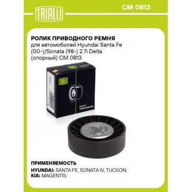 Ролик приводного ремня для автомобилей Hyundai Santa Fe (00-)/Sonata (98-) 2.7i Delta (опорный) CM 0813 TRIALLI