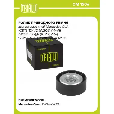 Ролик приводного ремня для автомобилей Mercedes CLA (C117) (13-)/C (W205) (14-)/E (W212) (13-)/E (W213) (16-) 1.6i/2.0i/2.0t [M270; M274; M133] (опорный) (CM 1506) CM 1506 TRIALLI
