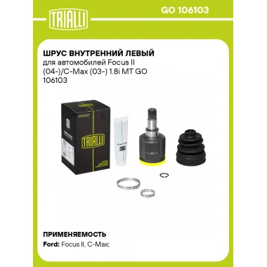 ШРУС внутренний левый для автомобилей Focus II (04-)/C-Max (03-) 1.8i MT GO 106103 TRIALLI