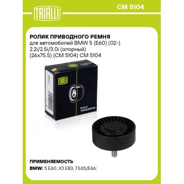 Ролик приводного ремня для автомобилей BMW 5 (E60) (02-) 2.2i/2.5i/3.0i (опорный) (26x75.5) (CM 5104) CM 5104 TRIALLI