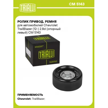 Ролик привод. ремня для автомобилей Chevrolet TrailBlazer (12-) 2.8d (опорный левый) CM 5143 TRIALLI