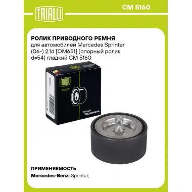 Ролик приводного ремня для автомобилей Mercedes Sprinter (06-) 2.1d [OM651] (опорный ролик d=54) гладкий CM 5160 TRIALLI