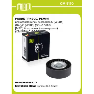 Ролик привод. ремня для автомобилей Mercedes C (W204) (07-)/C (W203) (00-) 1.6i/1.8i [M271] Kompressor (только ролик) (CM 5170) CM 5170 TRIALLI