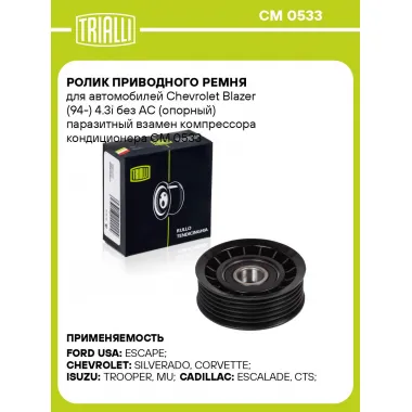 Ролик приводного ремня для автомобилей Chevrolet Blazer (94-) 4.3i без AC (опорный) паразитный взамен компрессора кондиционера CM 0533 TRIALLI