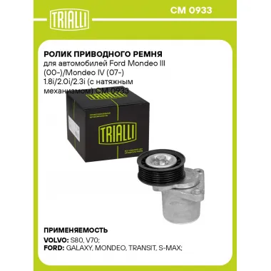 Ролик приводного ремня для автомобилей Ford Mondeo III (00-)/Mondeo IV (07-) 1.8i/2.0i/2.3i (с натяжным механизмом) CM 0933 TRIALLI