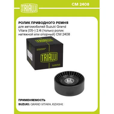 Ролик приводного ремня для автомобилей Suzuki Grand Vitara (05-) 2.4i (только ролик натяжной или опорный) CM 2408 TRIALLI