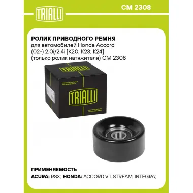 Ролик приводного ремня для автомобилей Honda Accord (02-) 2.0i/2.4i [K20; K23; K24] (только ролик натяжителя) CM 2308 TRIALLI
