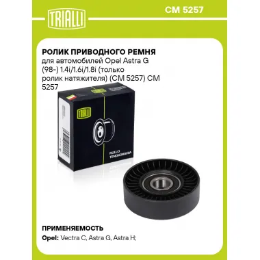 Ролик приводного ремня для автомобилей Opel Astra G (98-) 1.4i/1.6i/1.8i (только ролик натяжителя) (CM 5257) CM 5257 TRIALLI