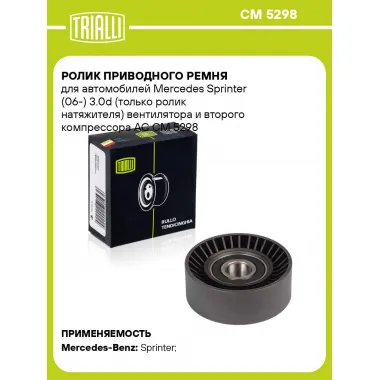 Ролик приводного ремня для автомобилей Mercedes Sprinter (06-) 3.0d (только ролик натяжителя) вентилятора и второго компрессора AC CM 5298 TRIALLI
