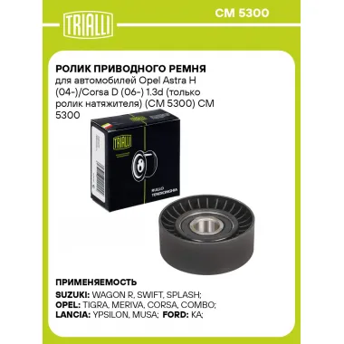 Ролик приводного ремня для автомобилей Opel Astra H (04-)/Corsa D (06-) 1.3d (только ролик натяжителя) (CM 5300) CM 5300 TRIALLI