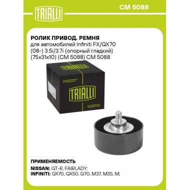 Ролик привод. ремня для автомобилей Infiniti FX/QX70 (08-) 3.5i/3.7i (опорный гладкий) (75x31x10) (CM 5088) CM 5088 TRIALLI