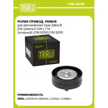 Ролик привод. ремня для автомобилей Opel Zafira B (05-)/Astra H (04-) 1.7d (опорный) (CM 5095) CM 5095 TRIALLI