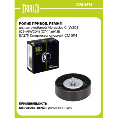 Ролик привод. ремня для автомобилей Mercedes C (W203) (02-)/(W204) (07-) 1.6i/1.8i [M271] Kompressor опорный CM 5114 TRIALLI