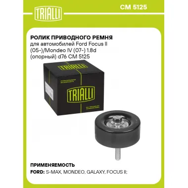 Ролик приводного ремня для автомобилей Ford Focus II (05-)/Mondeo IV (07-) 1.8d (опорный) d76 CM 5125 TRIALLI