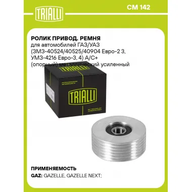 Ролик привод. ремня для автомобилей ГАЗ/УАЗ (ЗМЗ-40524/40525/40904 Евро-2 3, УМЗ-4216 Евро-3, 4) А/С+ (опорный) металлический усиленный CM 142 TRIALLI