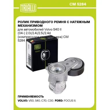 Ролик приводного ремня с натяжным механизмом для автомобилей Volvo S40 II (04-) 2.0i/2.4i/2.5i/2.4d (компрессора кондиционера) CM 5284 TRIALLI