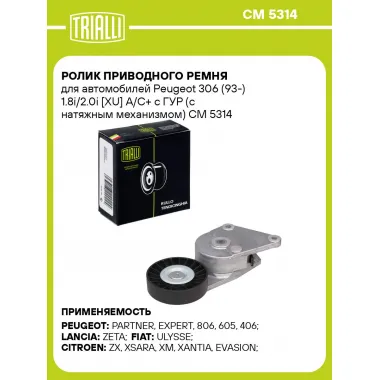 Ролик приводного ремня для автомобилей Peugeot 306 (93-) 1.8i/2.0i [XU] А/С+ c ГУР (с натяжным механизмом) CM 5314 TRIALLI