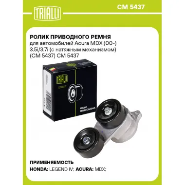 Ролик приводного ремня для автомобилей Acura MDX (00-) 3.5i/3.7i (с натяжным механизмом) (CM 5437) CM 5437 TRIALLI