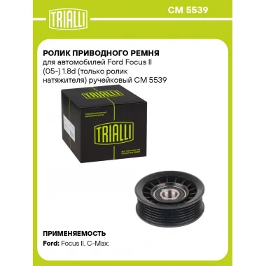 Ролик приводного ремня для автомобилей Ford Focus II (05-) 1.8d (только ролик натяжителя) ручейковый CM 5539 TRIALLI