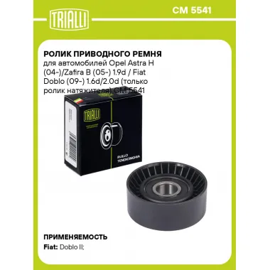Ролик приводного ремня для автомобилей Opel Astra H (04-)/Zafira B (05-) 1.9d / Fiat Doblo (09-) 1.6d/2.0d (только ролик натяжителя) CM 5541 TRIALLI