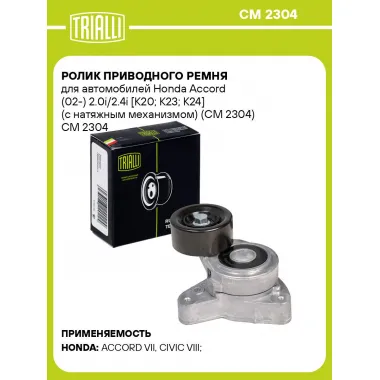 Ролик приводного ремня для автомобилей Honda Accord (02-) 2.0i/2.4i [K20; K23; K24] (с натяжным механизмом) (CM 2304) CM 2304 TRIALLI
