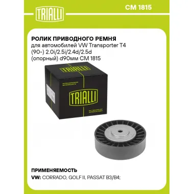 Ролик приводного ремня для автомобилей VW Transporter T4 (90-) 2.0i/2.5i/2.4d/2.5d (опорный) d90мм CM 1815 TRIALLI
