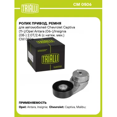Ролик привод. ремня для автомобилей Chevrolet Captiva (11-)/Opel Antara (06-)/Insignia (08-) 2.0T/2.4i (с натяж. мех.) CM 0506 TRIALLI
