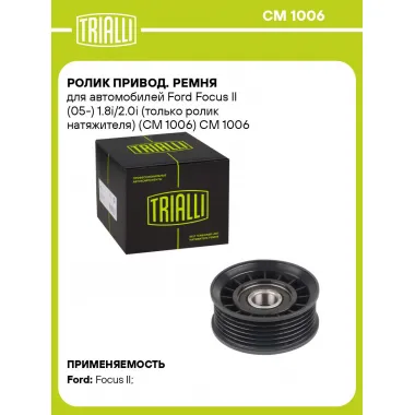 Ролик привод. ремня для автомобилей Ford Focus II (05-) 1.8i/2.0i (только ролик натяжителя) (CM 1006) CM 1006 TRIALLI
