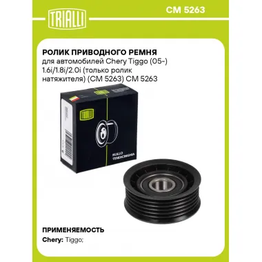 Ролик приводного ремня для автомобилей Chery Tiggo (05-) 1.6i/1.8i/2.0i (только ролик натяжителя) (CM 5263) CM 5263 TRIALLI