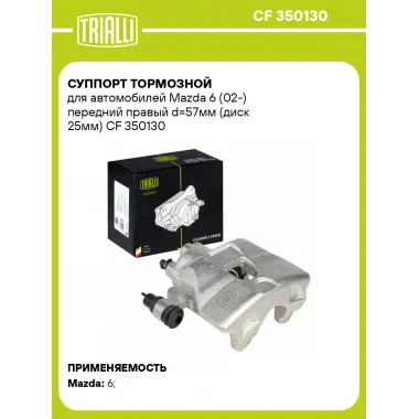 Суппорт тормозной для автомобилей Mazda 6 (02-) передний правый d=57мм (диск 25мм) CF 350130 TRIALLI