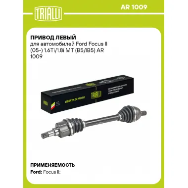 Привод левый для автомобилей Ford Focus II (05-) 1.6Ti/1.8i MT (B5/IB5) AR 1009 TRIALLI