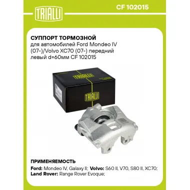 Суппорт тормозной для автомобилей Ford Mondeo IV (07-)/Volvo XC70 (07-) передний левый d=60мм CF 102015 TRIALLI