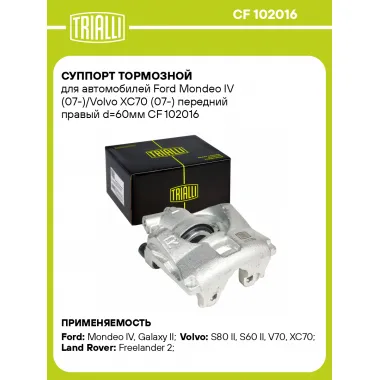 Суппорт тормозной для автомобилей Ford Mondeo IV (07-)/Volvo XC70 (07-) передний правый d=60мм CF 102016 TRIALLI