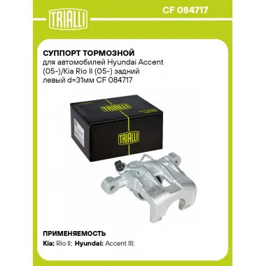 Суппорт тормозной для автомобилей Hyundai Accent (05-)/Kia Rio II (05-) задний левый d=31мм CF 084717 TRIALLI